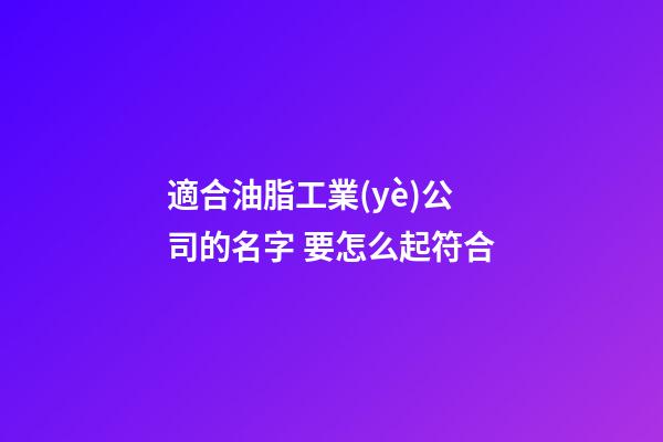 適合油脂工業(yè)公司的名字 要怎么起符合-第1張-公司起名-玄機(jī)派